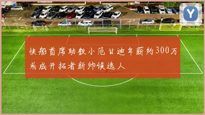 快船首席助教小范甘迪年薪约300万或成开拓者新帅候选人