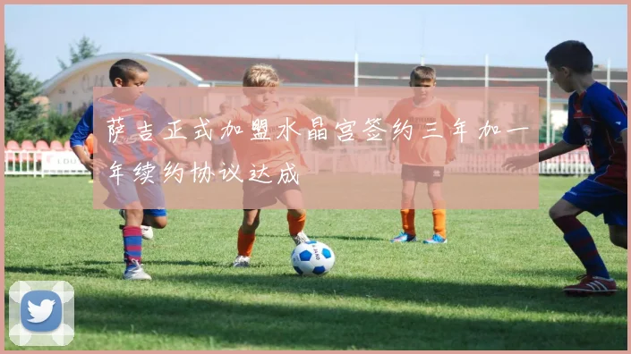 萨吉正式加盟水晶宫签约三年加一年续约协议达成