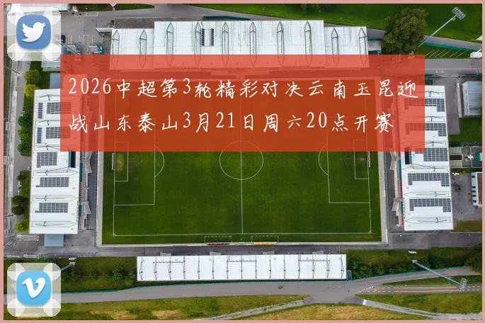 2026中超第3轮精彩对决云南玉昆迎战山东泰山3月21日周六20点开赛