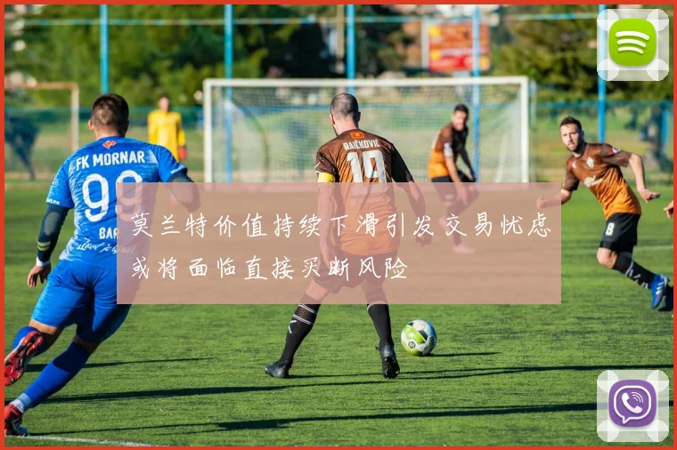 莫兰特价值持续下滑引发交易忧虑或将面临直接买断风险
