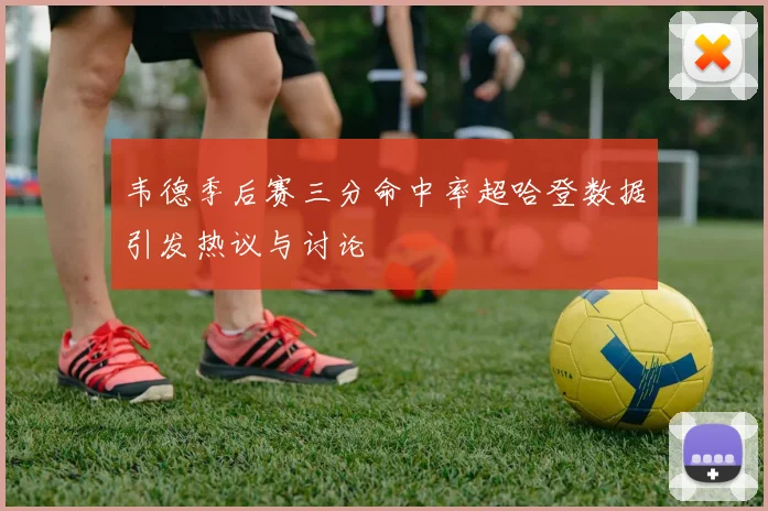 韦德季后赛三分命中率超哈登数据引发热议与讨论