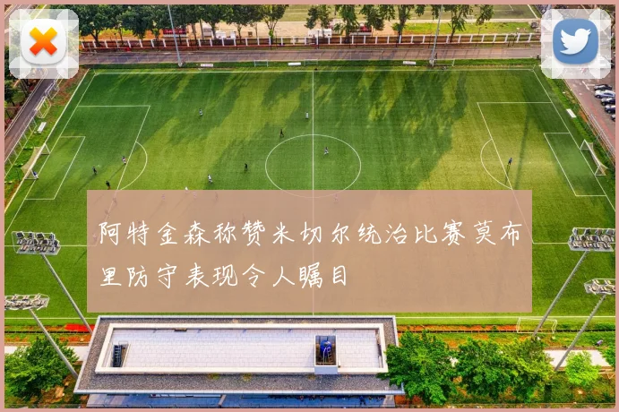 阿特金森称赞米切尔统治比赛莫布里防守表现令人瞩目