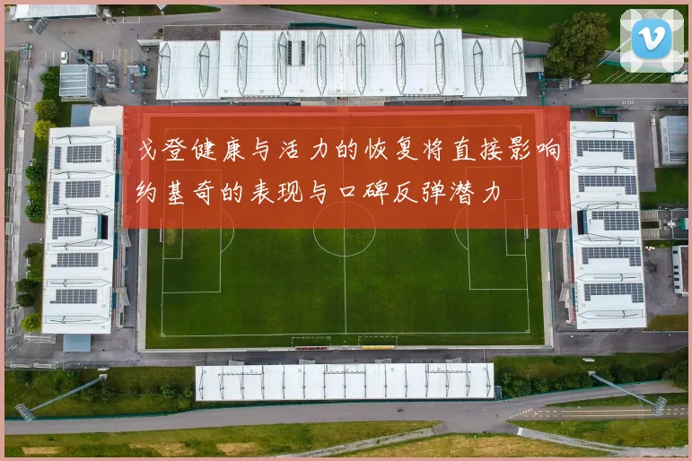 戈登健康与活力的恢复将直接影响约基奇的表现与口碑反弹潜力