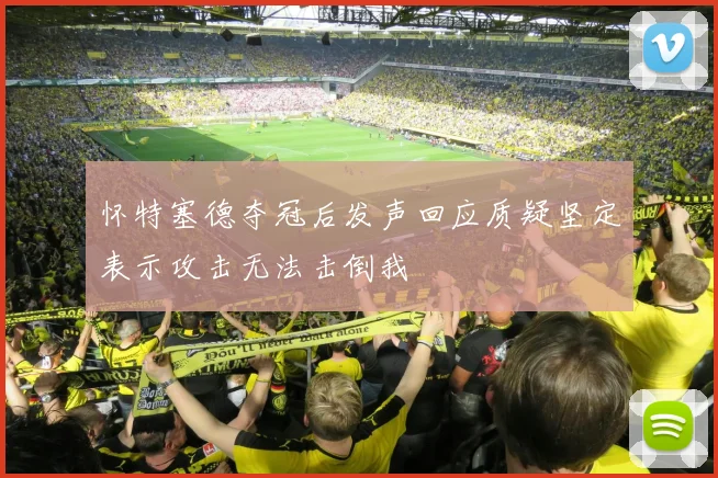 怀特塞德夺冠后发声回应质疑坚定表示攻击无法击倒我